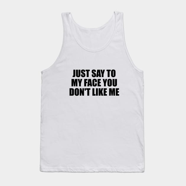 Just say to my face you don't like me Tank Top by D1FF3R3NT